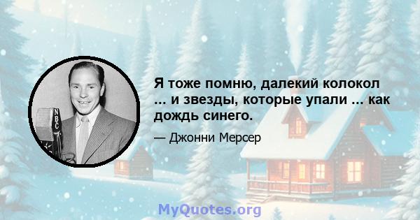 Я тоже помню, далекий колокол ... и звезды, которые упали ... как дождь синего.