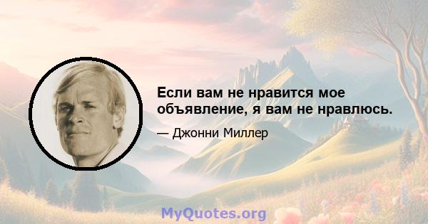 Если вам не нравится мое объявление, я вам не нравлюсь.