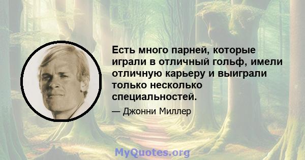 Есть много парней, которые играли в отличный гольф, имели отличную карьеру и выиграли только несколько специальностей.