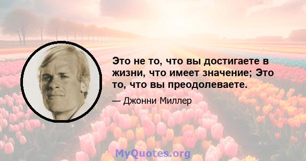 Это не то, что вы достигаете в жизни, что имеет значение; Это то, что вы преодолеваете.