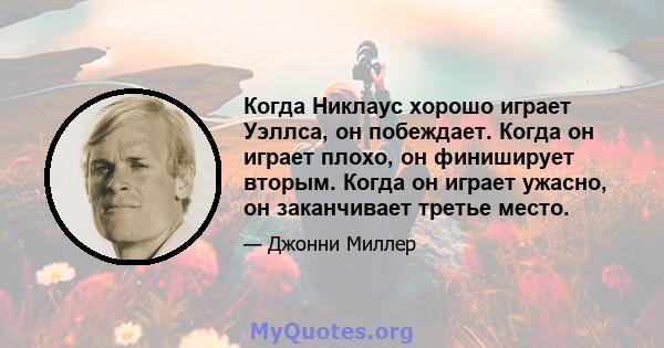 Когда Никлаус хорошо играет Уэллса, он побеждает. Когда он играет плохо, он финиширует вторым. Когда он играет ужасно, он заканчивает третье место.