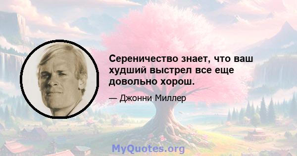 Сереничество знает, что ваш худший выстрел все еще довольно хорош.