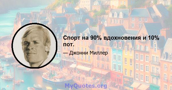 Спорт на 90% вдохновения и 10% пот.