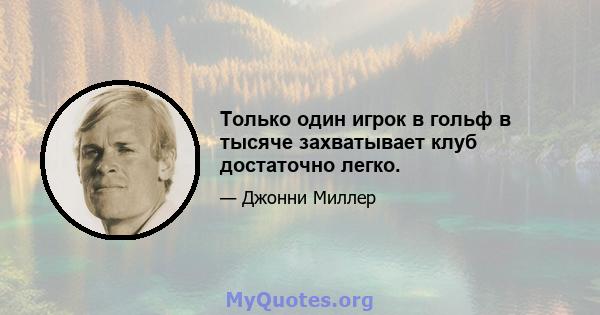 Только один игрок в гольф в тысяче захватывает клуб достаточно легко.