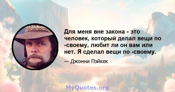 Для меня вне закона - это человек, который делал вещи по -своему, любит ли он вам или нет. Я сделал вещи по -своему.