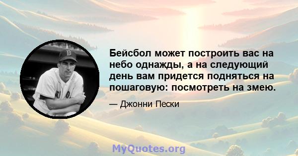 Бейсбол может построить вас на небо однажды, а на следующий день вам придется подняться на пошаговую: посмотреть на змею.