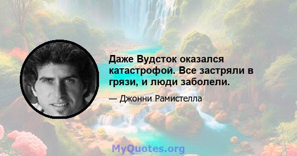 Даже Вудсток оказался катастрофой. Все застряли в грязи, и люди заболели.