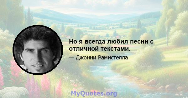 Но я всегда любил песни с отличной текстами.