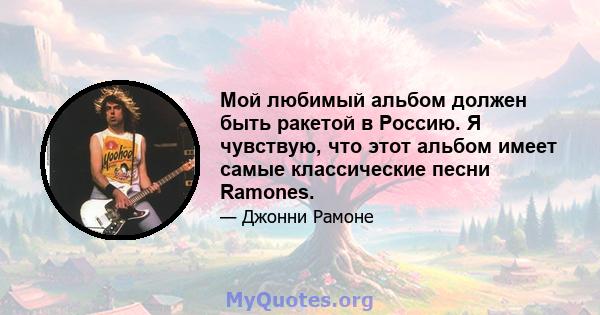 Мой любимый альбом должен быть ракетой в Россию. Я чувствую, что этот альбом имеет самые классические песни Ramones.