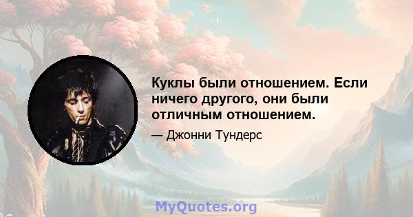 Куклы были отношением. Если ничего другого, они были отличным отношением.