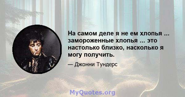 На самом деле я не ем хлопья ... замороженные хлопья ... это настолько близко, насколько я могу получить.