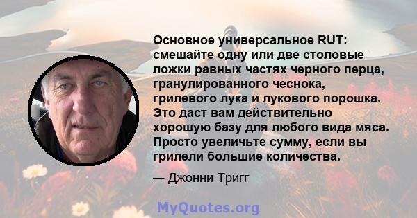 Основное универсальное RUT: смешайте одну или две столовые ложки равных частях черного перца, гранулированного чеснока, грилевого лука и лукового порошка. Это даст вам действительно хорошую базу для любого вида мяса.