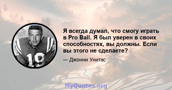 Я всегда думал, что смогу играть в Pro Ball. Я был уверен в своих способностях, вы должны. Если вы этого не сделаете?