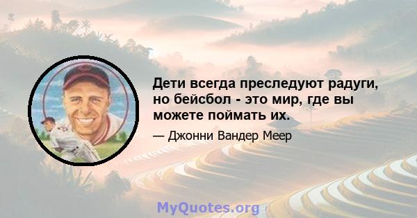 Дети всегда преследуют радуги, но бейсбол - это мир, где вы можете поймать их.