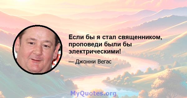 Если бы я стал священником, проповеди были бы электрическими!