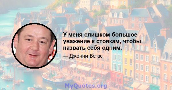 У меня слишком большое уважение к стоякам, чтобы назвать себя одним.