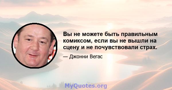 Вы не можете быть правильным комиксом, если вы не вышли на сцену и не почувствовали страх.