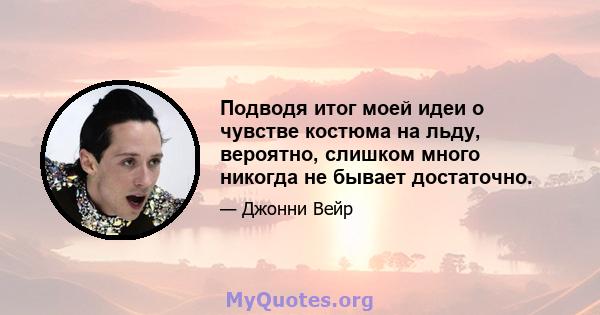 Подводя итог моей идеи о чувстве костюма на льду, вероятно, слишком много никогда не бывает достаточно.