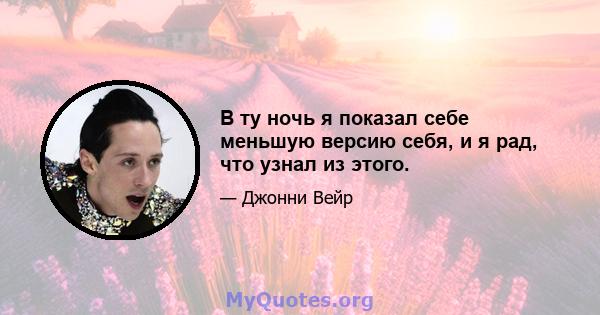 В ту ночь я показал себе меньшую версию себя, и я рад, что узнал из этого.