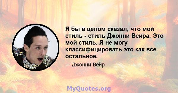 Я бы в целом сказал, что мой стиль - стиль Джонни Вейра. Это мой стиль. Я не могу классифицировать это как все остальное.