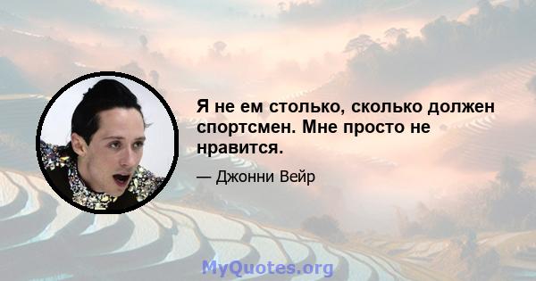 Я не ем столько, сколько должен спортсмен. Мне просто не нравится.