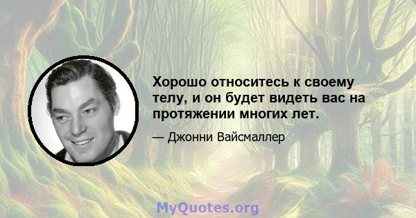 Хорошо относитесь к своему телу, и он будет видеть вас на протяжении многих лет.