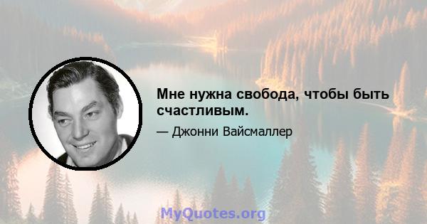 Мне нужна свобода, чтобы быть счастливым.