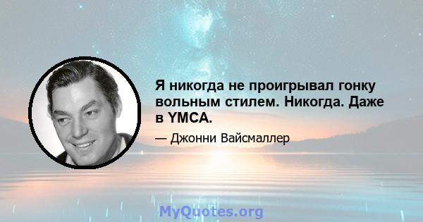 Я никогда не проигрывал гонку вольным стилем. Никогда. Даже в YMCA.