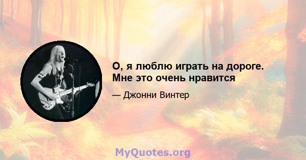 О, я люблю играть на дороге. Мне это очень нравится