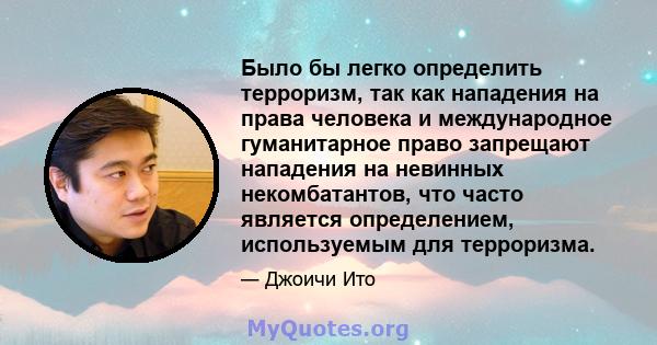 Было бы легко определить терроризм, так как нападения на права человека и международное гуманитарное право запрещают нападения на невинных некомбатантов, что часто является определением, используемым для терроризма.