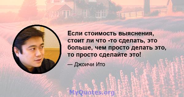 Если стоимость выяснения, стоит ли что -то сделать, это больше, чем просто делать это, то просто сделайте это!