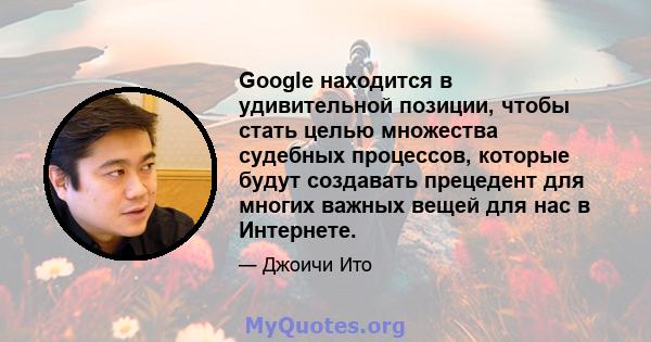 Google находится в удивительной позиции, чтобы стать целью множества судебных процессов, которые будут создавать прецедент для многих важных вещей для нас в Интернете.