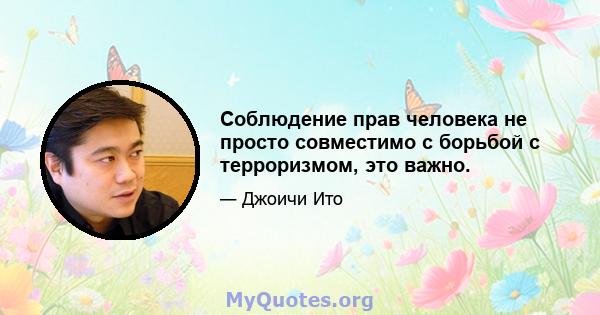 Соблюдение прав человека не просто совместимо с борьбой с терроризмом, это важно.