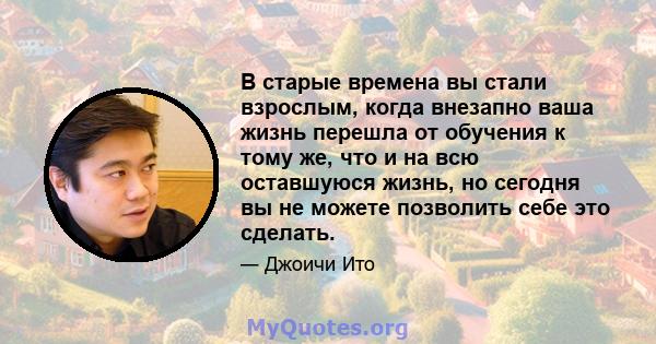 В старые времена вы стали взрослым, когда внезапно ваша жизнь перешла от обучения к тому же, что и на всю оставшуюся жизнь, но сегодня вы не можете позволить себе это сделать.