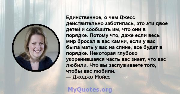 Единственное, о чем Джесс действительно заботилась, это эти двое детей и сообщить им, что они в порядке. Потому что, даже если весь мир бросал в вас камни, если у вас была мать у вас на спине, все будет в порядке.