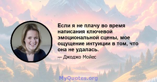 Если я не плачу во время написания ключевой эмоциональной сцены, мое ощущение интуиции в том, что она не удалась.