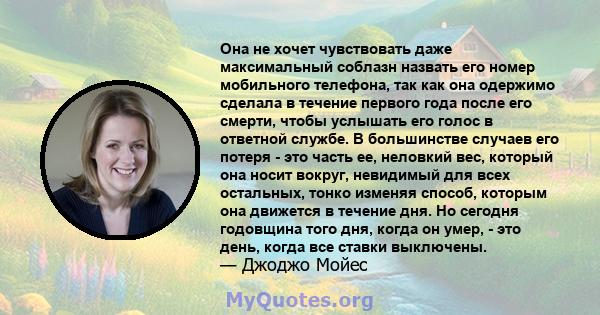 Она не хочет чувствовать даже максимальный соблазн назвать его номер мобильного телефона, так как она одержимо сделала в течение первого года после его смерти, чтобы услышать его голос в ответной службе. В большинстве