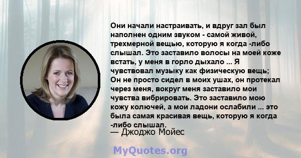 Они начали настраивать, и вдруг зал был наполнен одним звуком - самой живой, трехмерной вещью, которую я когда -либо слышал. Это заставило волосы на моей коже встать, у меня в горло дыхало ... Я чувствовал музыку как