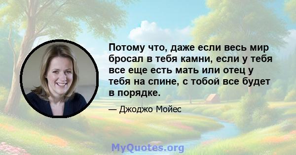 Потому что, даже если весь мир бросал в тебя камни, если у тебя все еще есть мать или отец у тебя на спине, с тобой все будет в порядке.