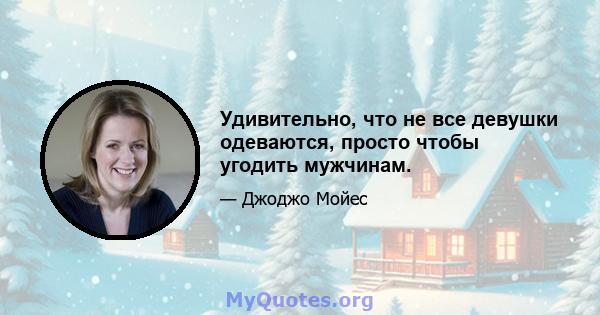 Удивительно, что не все девушки одеваются, просто чтобы угодить мужчинам.