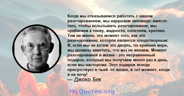 Когда мы отказываемся работать с нашим разочарованием, мы нарушаем заповеди: вместо того, чтобы испытывать разочарование, мы прибегаем к гневу, жадности, сплетням, критике. Тем не менее, это момент того, как это