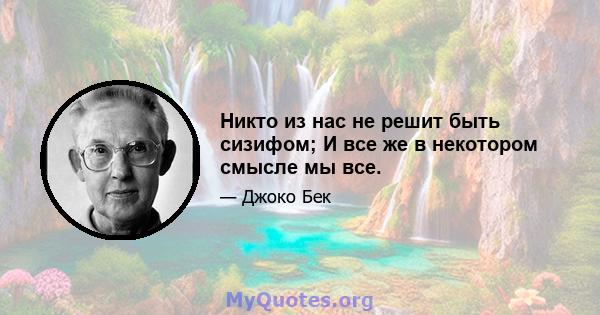 Никто из нас не решит быть сизифом; И все же в некотором смысле мы все.