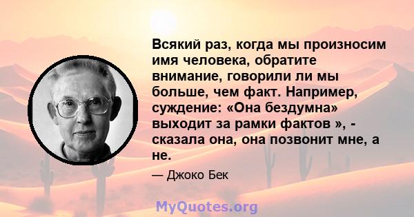 Всякий раз, когда мы произносим имя человека, обратите внимание, говорили ли мы больше, чем факт. Например, суждение: «Она бездумна» выходит за рамки фактов », - сказала она, она позвонит мне, а не.