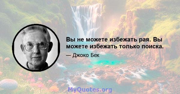 Вы не можете избежать рая. Вы можете избежать только поиска.