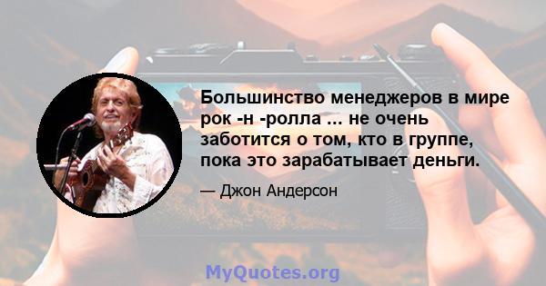 Большинство менеджеров в мире рок -н -ролла ... не очень заботится о том, кто в группе, пока это зарабатывает деньги.