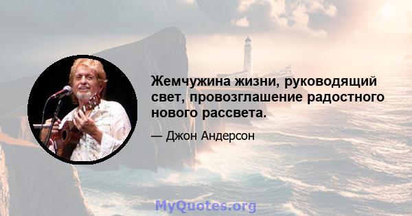 Жемчужина жизни, руководящий свет, провозглашение радостного нового рассвета.