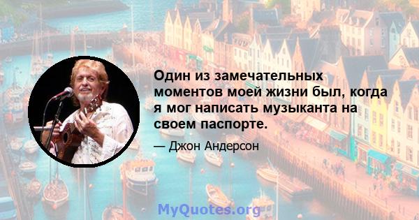 Один из замечательных моментов моей жизни был, когда я мог написать музыканта на своем паспорте.