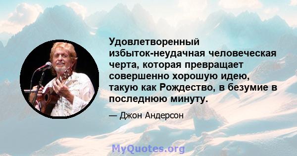 Удовлетворенный избыток-неудачная человеческая черта, которая превращает совершенно хорошую идею, такую ​​как Рождество, в безумие в последнюю минуту.