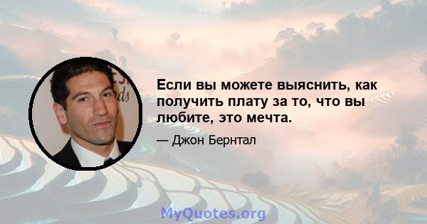 Если вы можете выяснить, как получить плату за то, что вы любите, это мечта.