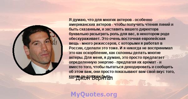 Я думаю, что для многих актеров - особенно американских актеров - чтобы получить чтения линий и быть сказанным, и заставить вашего директора буквально разыграть роль для вас, в некотором роде обескураживает. Это очень